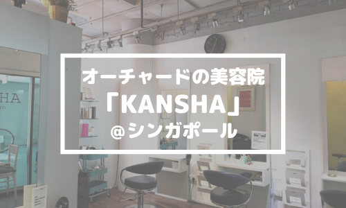 オーチャードの美容院「KANSHA」に感謝＠シンガポール