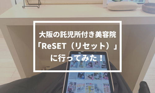 大阪の託児所付き美容院「ReSET（リセット）」に行ってみた！【口コミ】