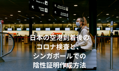 日本の空港到着後のコロナ検査と、シンガポールでの陰性証明作成方法