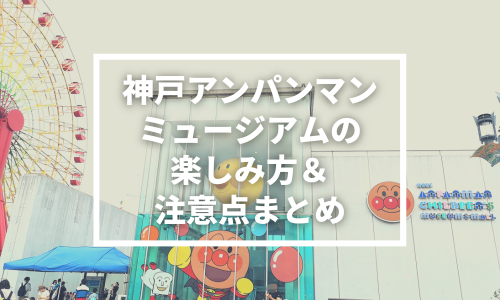 神戸アンパンマンミュージアムの楽しみ方＆注意点5つ！